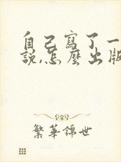 自己写了一部小说,怎么出版