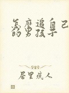 怎么追自己喜欢的男孩子