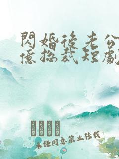 闪婚后老公是千亿总裁短剧