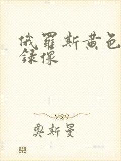 俄罗斯黄色一级录像