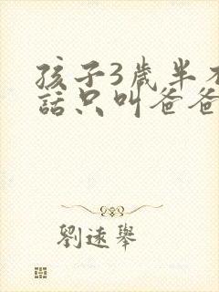 孩子3岁半不说话只叫爸爸妈妈