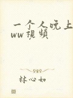 一个人晚上看的ww视频