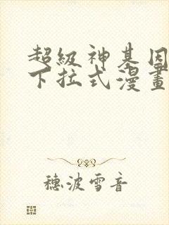 超级神基因免费下拉式漫画