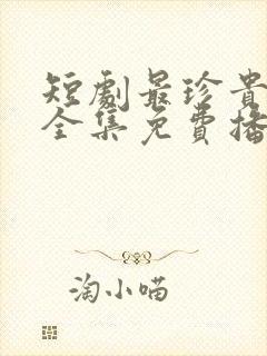 短剧最珍贵的你全集免费播放 短剧最珍贵的你全集免费播放