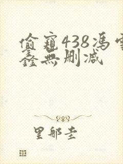 偷窥438冯雪鑫无删减