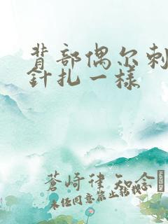 背部偶尔刺痛感针扎一样 背部偶尔刺痛感针扎一样