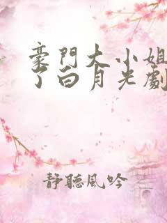 豪门大小姐她撕了白月光剧本男主