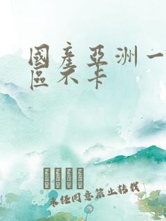 国产亚洲一区二区不卡