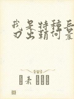 我是特种兵之利刃出鞘何晨光唐心怡