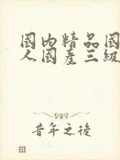 国内精品国产成人国产三级古代