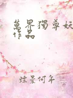 万界独尊妖月夜作品 万界独尊妖月夜作品