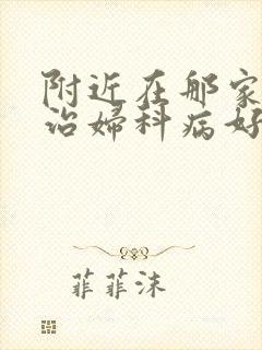 附近在那家医院治妇科病好