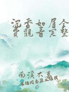 沉香如屑全集免费观看完整版高清西瓜