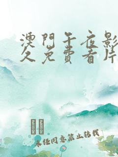 澳门午夜影院永久免费看片