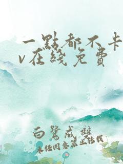 一点都不卡的av在线免费