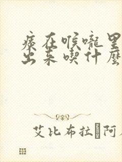 痰在喉咙里咳不出来吃什么药
