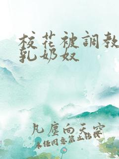 校花被调教成大乳奶奴