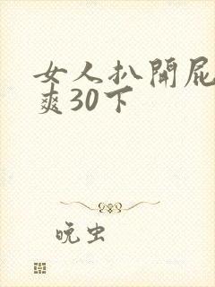 女人扒开屁股桶爽30下