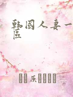 韩国人妻一二三区 韩国人妻一二三区