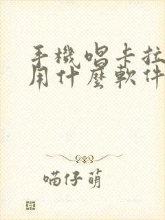 手机唱卡拉ok用什么软件好 手机唱卡拉ok用什么软件好