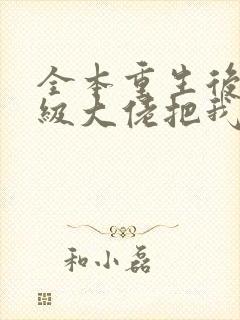 全本重生后,顶级大佬把我宠飘了