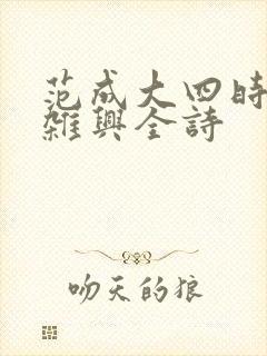 范成大四时田园杂兴全诗 范成大四时田园杂兴全诗