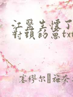 江医生怀了他死对头的崽txt 江医生怀了他死对头的崽txt
