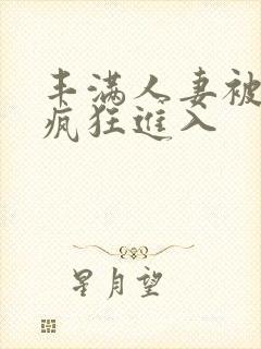 丰满人妻被黑人疯狂进入