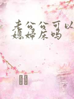 老公公可以睡儿媳妇床吗