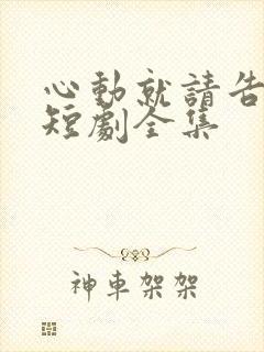 心动就请告诉我短剧全集