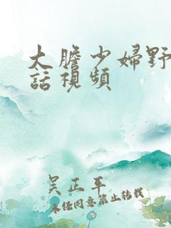 大胆少妇野战对话视频