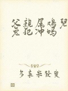 父亲属鸡儿子属兔犯冲吗