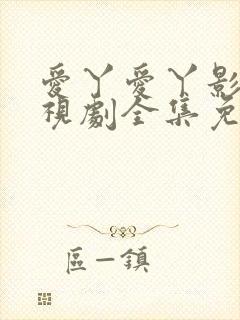 爱丫爱丫影院电视剧全集免费播放