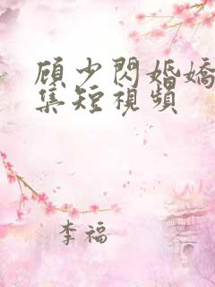 顾少闪婚娇妻全集短视频