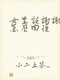 女生说谢谢你该怎么回复