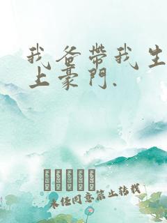 我爸带我生活过上豪门.