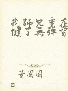 我师兄实在太稳健了无弹窗阅读