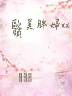 欧美胖妇xx视频