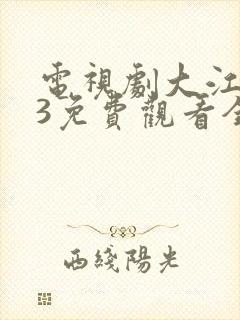电视剧大江大河3免费观看全集高清