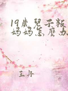 19岁儿子叛逆妈妈怎么办