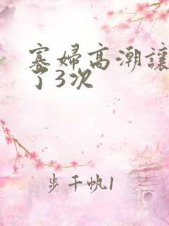 寡妇高潮让我弄了3次