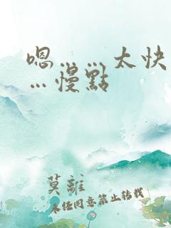 嗯……太快了……慢点