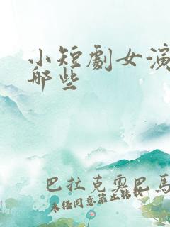 小短剧女演员有哪些