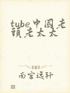 tube中国老头老太太 tube中国老头老太太