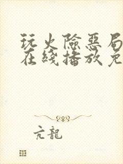 玩火险恶局电影在线播放免费观看