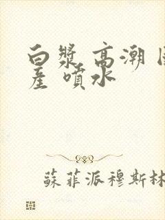 白浆 高潮 国产 喷水