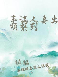 丰满人妻出轨视频系列