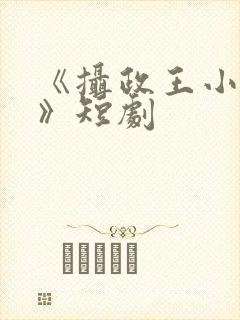 《摄政王小医妃》短剧