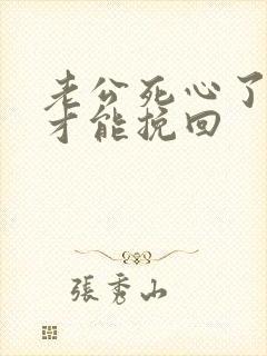 老公死心了如何才能挽回