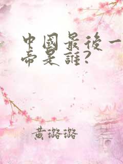 中国最后一位皇帝是谁?